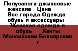 Полусапоги джинсовые женские › Цена ­ 500 - Все города Одежда, обувь и аксессуары » Женская одежда и обувь   . Ханты-Мансийский,Белоярский г.